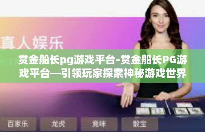 赏金船长pg游戏平台-赏金船长PG游戏平台—引领玩家探索神秘游戏世界-赏金船长pg游戏平台