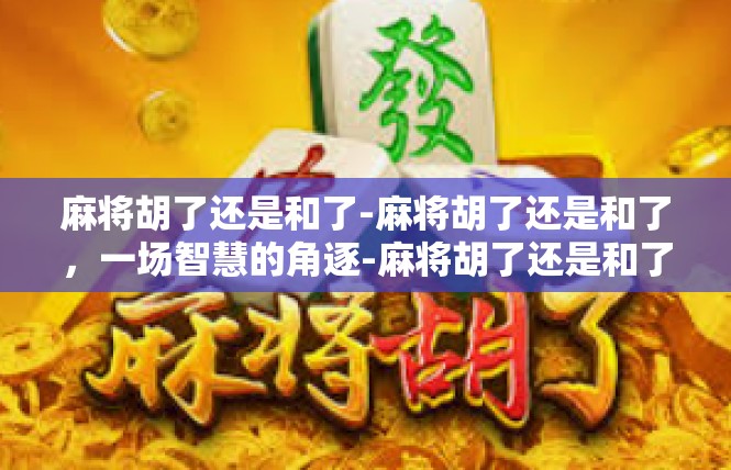 麻将胡了还是和了-麻将胡了还是和了，一场智慧的角逐-麻将胡了还是和了