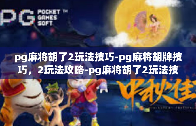 pg麻将胡了2玩法技巧-pg麻将胡牌技巧，2玩法攻略-pg麻将胡了2玩法技巧
