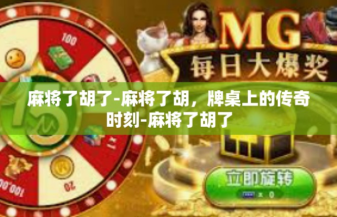 麻将了胡了-麻将了胡，牌桌上的传奇时刻-麻将了胡了