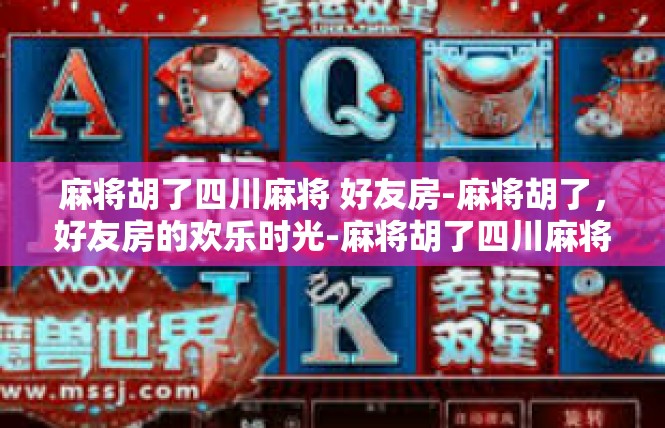 麻将胡了四川麻将 好友房-麻将胡了，好友房的欢乐时光-麻将胡了四川麻将 好友房
