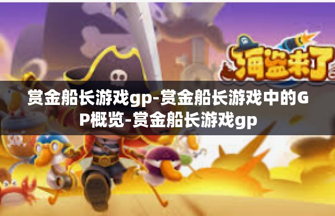 赏金船长游戏gp-赏金船长游戏中的GP概览-赏金船长游戏gp