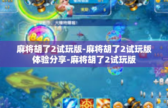麻将胡了2试玩版-麻将胡了2试玩版体验分享-麻将胡了2试玩版