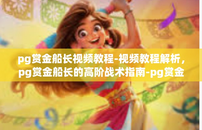 pg赏金船长视频教程-视频教程解析，pg赏金船长的高阶战术指南-pg赏金船长视频教程