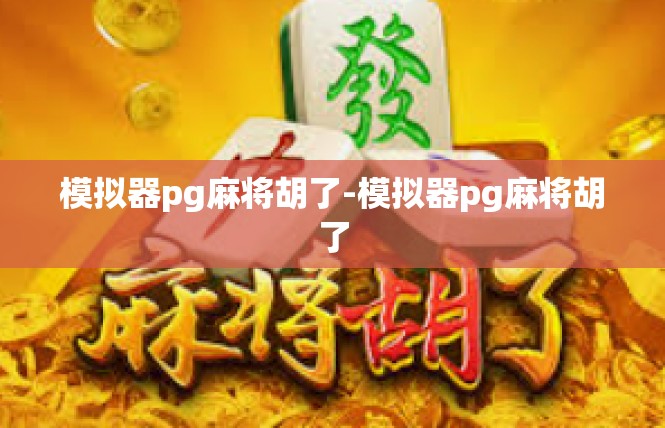 模拟器pg麻将胡了-模拟器pg麻将胡了