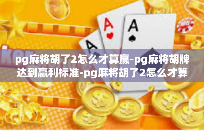 pg麻将胡了2怎么才算赢-pg麻将胡牌达到赢利标准-pg麻将胡了2怎么才算赢