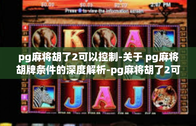 pg麻将胡了2可以控制-关于 pg麻将胡牌条件的深度解析-pg麻将胡了2可以控制