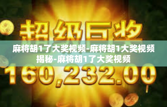 麻将胡1了大奖视频-麻将胡1大奖视频揭秘-麻将胡1了大奖视频