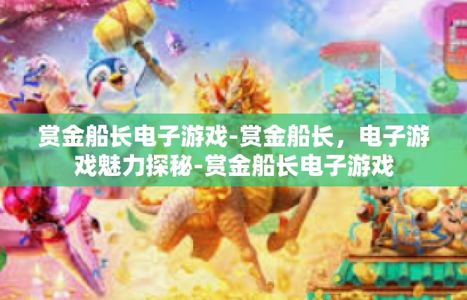 赏金船长电子游戏-赏金船长，电子游戏魅力探秘-赏金船长电子游戏