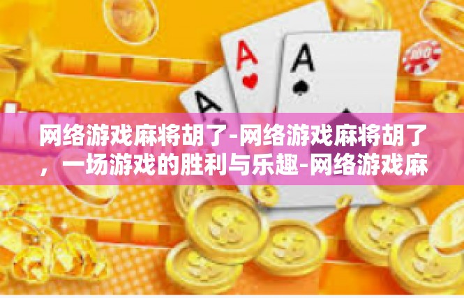 网络游戏麻将胡了-网络游戏麻将胡了，一场游戏的胜利与乐趣-网络游戏麻将胡了