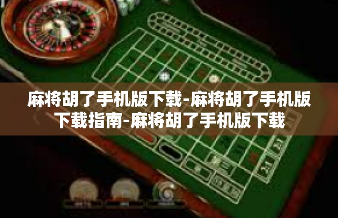 麻将胡了手机版下载-麻将胡了手机版下载指南-麻将胡了手机版下载
