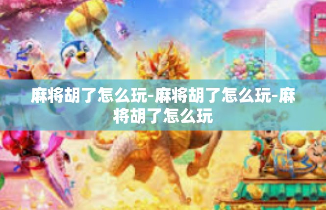 麻将胡了怎么玩-麻将胡了怎么玩-麻将胡了怎么玩
