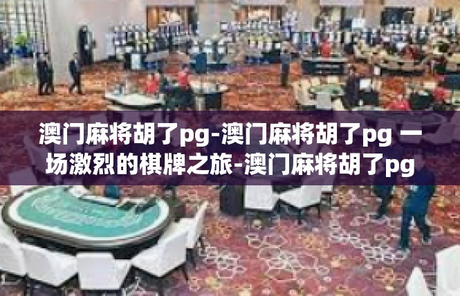 澳门麻将胡了pg-澳门麻将胡了pg 一场激烈的棋牌之旅-澳门麻将胡了pg