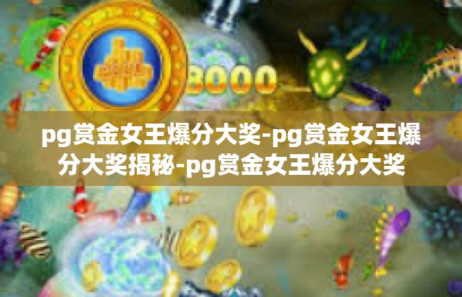 pg赏金女王爆分大奖-pg赏金女王爆分大奖揭秘-pg赏金女王爆分大奖