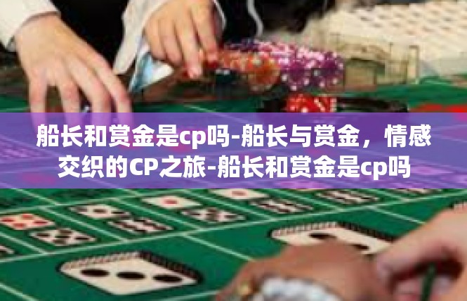 船长和赏金是cp吗-船长与赏金，情感交织的CP之旅-船长和赏金是cp吗