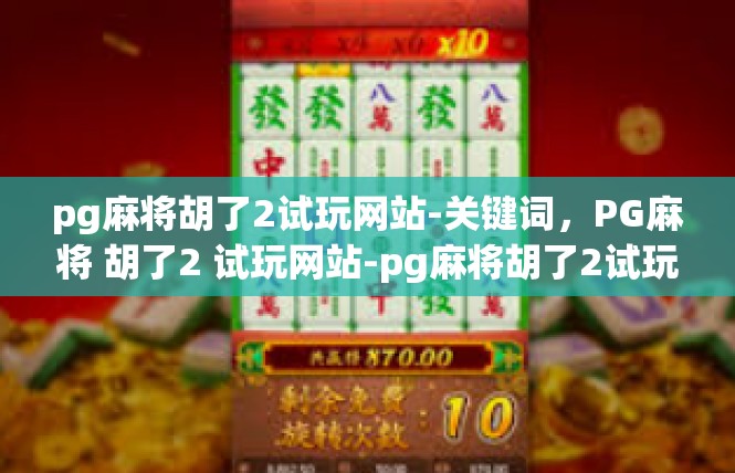 pg麻将胡了2试玩网站-关键词，PG麻将 胡了2 试玩网站-pg麻将胡了2试玩网站