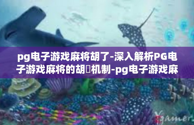 pg电子游戏麻将胡了-深入解析PG电子游戏麻将的胡瑤机制-pg电子游戏麻将胡了