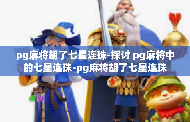 pg麻将胡了七星连珠-探讨 pg麻将中的七星连珠-pg麻将胡了七星连珠