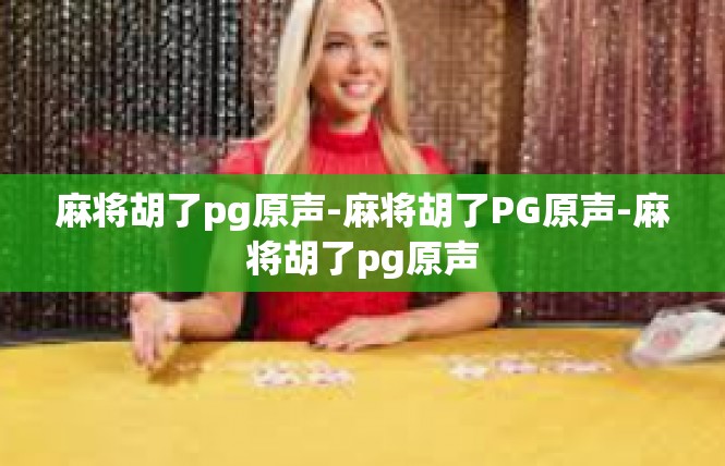 麻将胡了pg原声-麻将胡了PG原声-麻将胡了pg原声