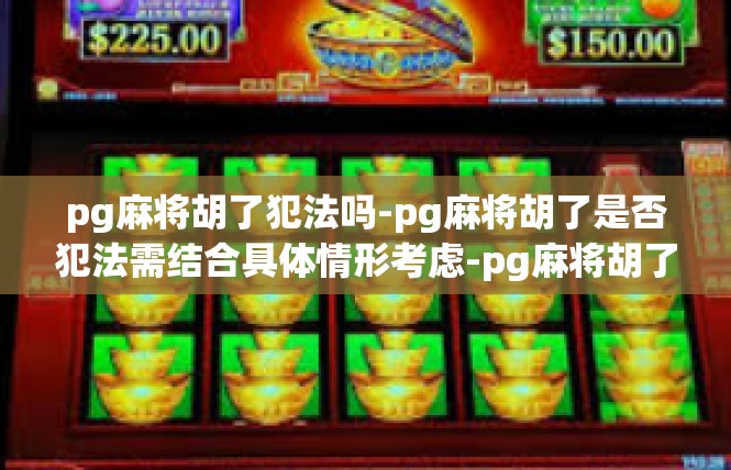 pg麻将胡了犯法吗-pg麻将胡了是否犯法需结合具体情形考虑-pg麻将胡了犯法吗