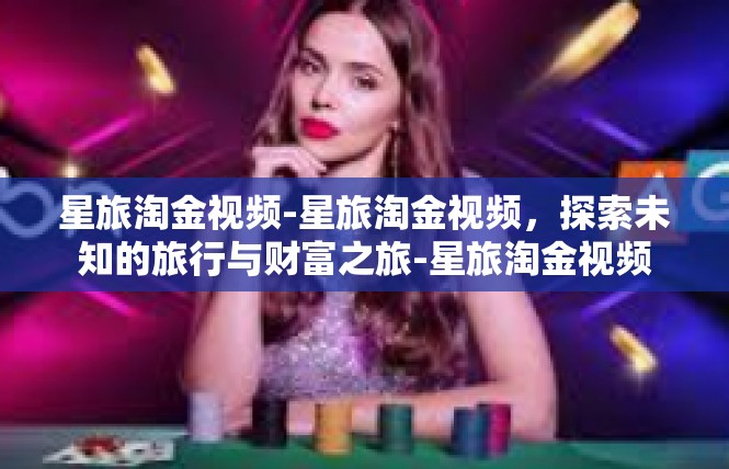 星旅淘金视频-星旅淘金视频，探索未知的旅行与财富之旅-星旅淘金视频