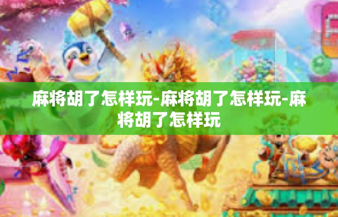 麻将胡了怎样玩-麻将胡了怎样玩-麻将胡了怎样玩