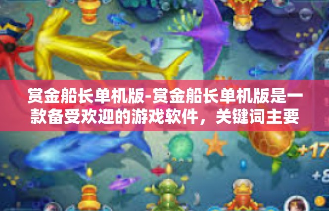 赏金船长单机版-赏金船长单机版是一款备受欢迎的游戏软件，关键词主要包括单机版、游戏、冒险、剧情、角色等。下面将为您详细介绍这款游戏的玩法、特点及评价。赏金船长单机版