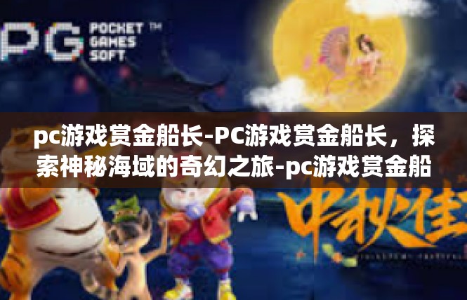 pc游戏赏金船长-PC游戏赏金船长，探索神秘海域的奇幻之旅-pc游戏赏金船长