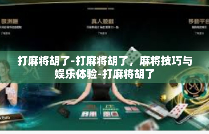 打麻将胡了-打麻将胡了，麻将技巧与娱乐体验-打麻将胡了