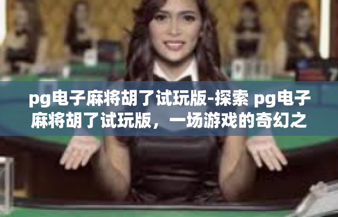 pg电子麻将胡了试玩版-探索 pg电子麻将胡了试玩版，一场游戏的奇幻之旅-pg电子麻将胡了试玩版