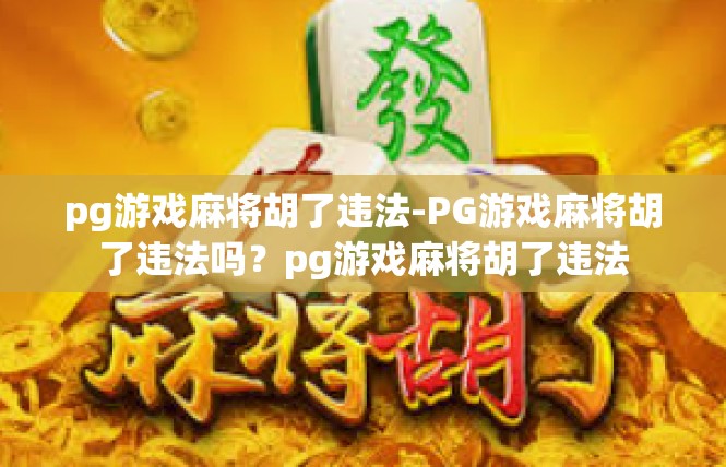 pg游戏麻将胡了违法-PG游戏麻将胡了违法吗？pg游戏麻将胡了违法