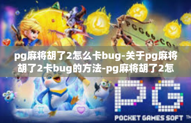 pg麻将胡了2怎么卡bug-关于pg麻将胡了2卡bug的方法-pg麻将胡了2怎么卡bug