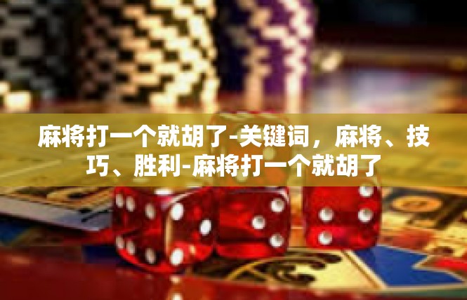 麻将打一个就胡了-关键词，麻将、技巧、胜利-麻将打一个就胡了