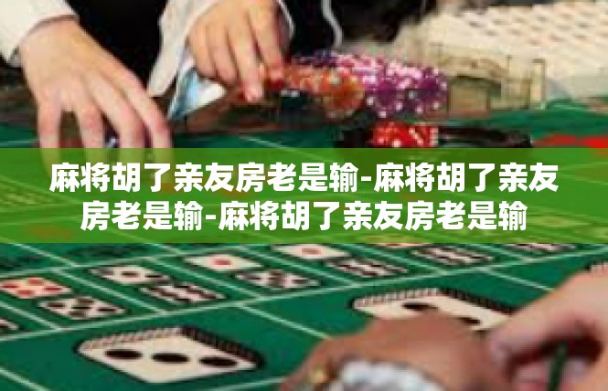 麻将胡了亲友房老是输-麻将胡了亲友房老是输-麻将胡了亲友房老是输