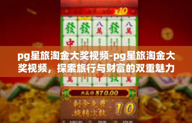 pg星旅淘金大奖视频-pg星旅淘金大奖视频，探索旅行与财富的双重魅力-pg星旅淘金大奖视频