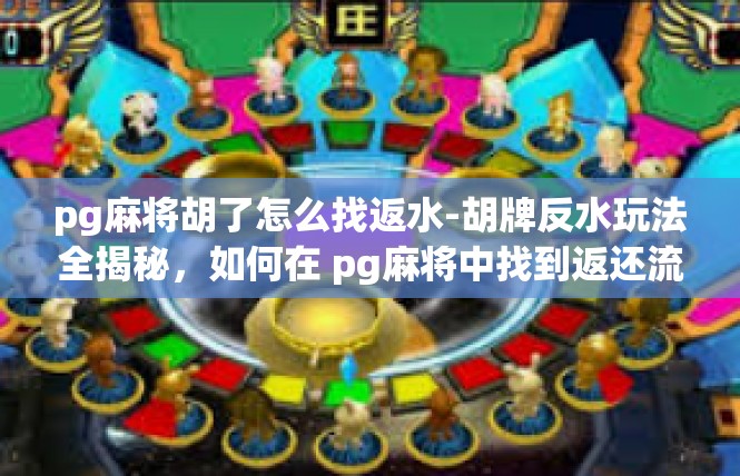 pg麻将胡了怎么找返水-胡牌反水玩法全揭秘，如何在 pg麻将中找到返还流桌数？pg麻将胡了怎么找返水