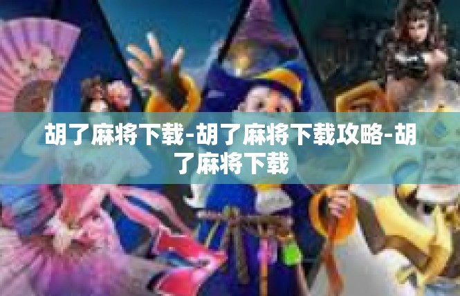 胡了麻将下载-胡了麻将下载攻略-胡了麻将下载