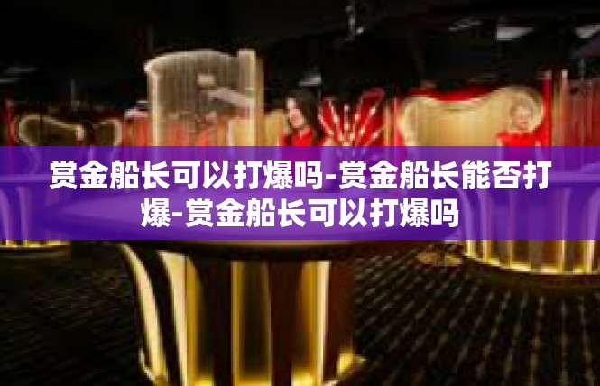 赏金船长可以打爆吗-赏金船长能否打爆-赏金船长可以打爆吗