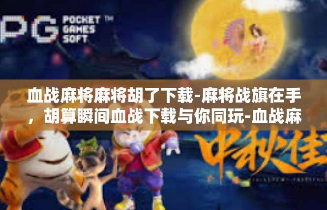 血战麻将麻将胡了下载-麻将战旗在手，胡算瞬间血战下载与你同玩-血战麻将麻将胡了下载
