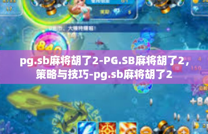 pg.sb麻将胡了2-PG.SB麻将胡了2，策略与技巧-pg.sb麻将胡了2