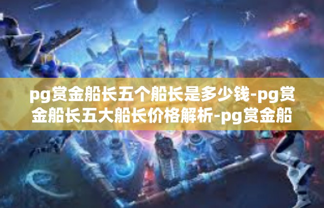 pg赏金船长五个船长是多少钱-pg赏金船长五大船长价格解析-pg赏金船长五个船长是多少钱
