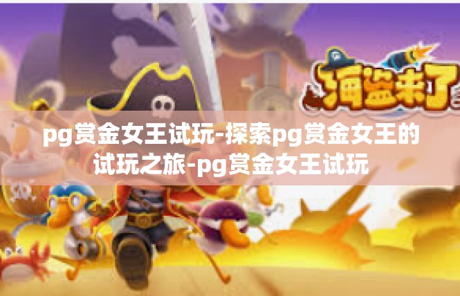pg赏金女王试玩-探索pg赏金女王的试玩之旅-pg赏金女王试玩