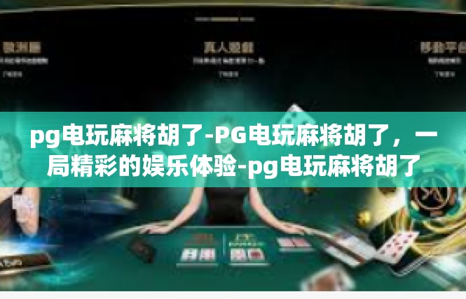 pg电玩麻将胡了-PG电玩麻将胡了，一局精彩的娱乐体验-pg电玩麻将胡了