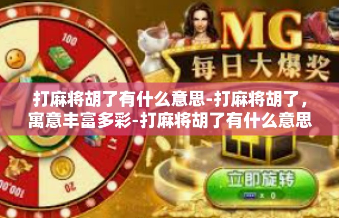 打麻将胡了有什么意思-打麻将胡了，寓意丰富多彩-打麻将胡了有什么意思