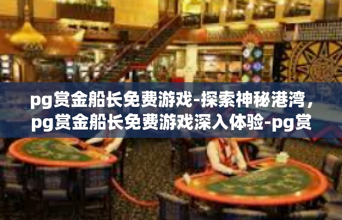 pg赏金船长免费游戏-探索神秘港湾，pg赏金船长免费游戏深入体验-pg赏金船长免费游戏