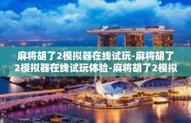 麻将胡了2模拟器在线试玩-麻将胡了2模拟器在线试玩体验-麻将胡了2模拟器在线试玩