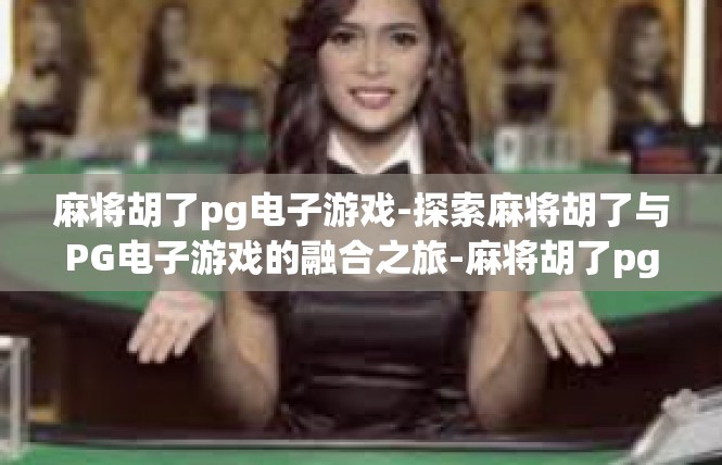 麻将胡了pg电子游戏-探索麻将胡了与PG电子游戏的融合之旅-麻将胡了pg电子游戏