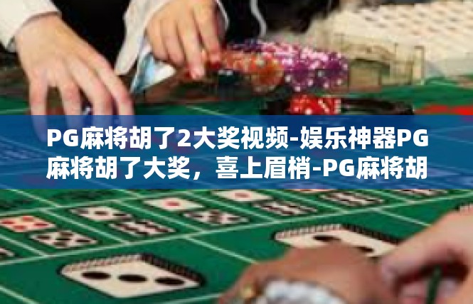 PG麻将胡了2大奖视频-娱乐神器PG麻将胡了大奖，喜上眉梢-PG麻将胡了2大奖视频