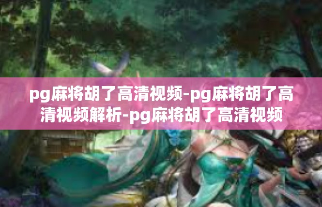 pg麻将胡了高清视频-pg麻将胡了高清视频解析-pg麻将胡了高清视频