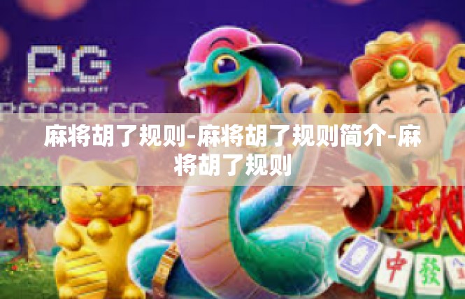 麻将胡了规则-麻将胡了规则简介-麻将胡了规则